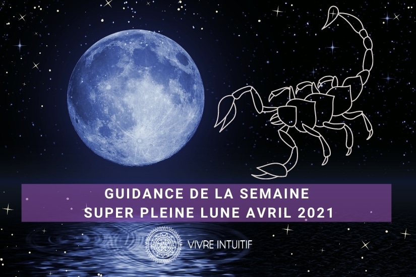 Guidance de la Semaine : Super Pleine Lune en Scorpion (25 avril 2021)